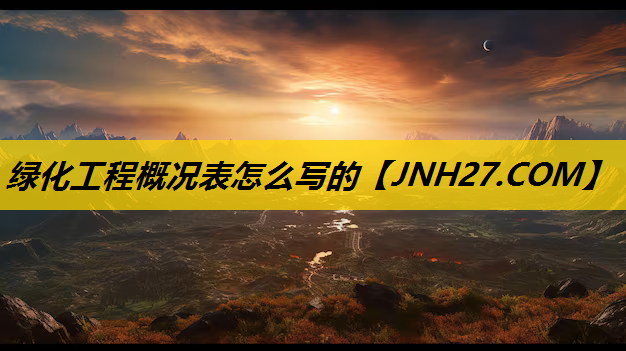 绿化工程概况表怎么写的