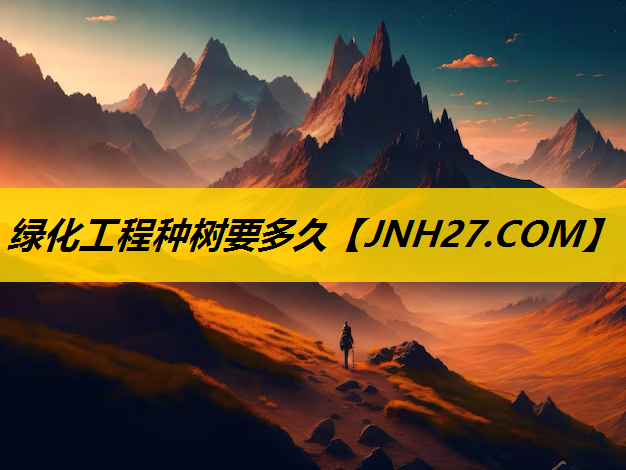 绿化工程种树要多久